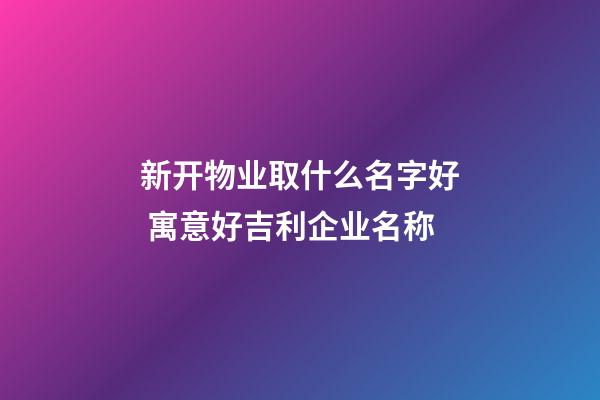 新开物业取什么名字好 寓意好吉利企业名称-第1张-公司起名-玄机派